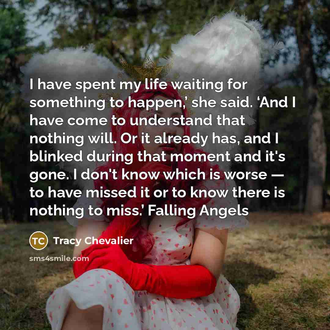 “I have spent my life waiting for something to happen,’…” quote by Tracy Chevalier