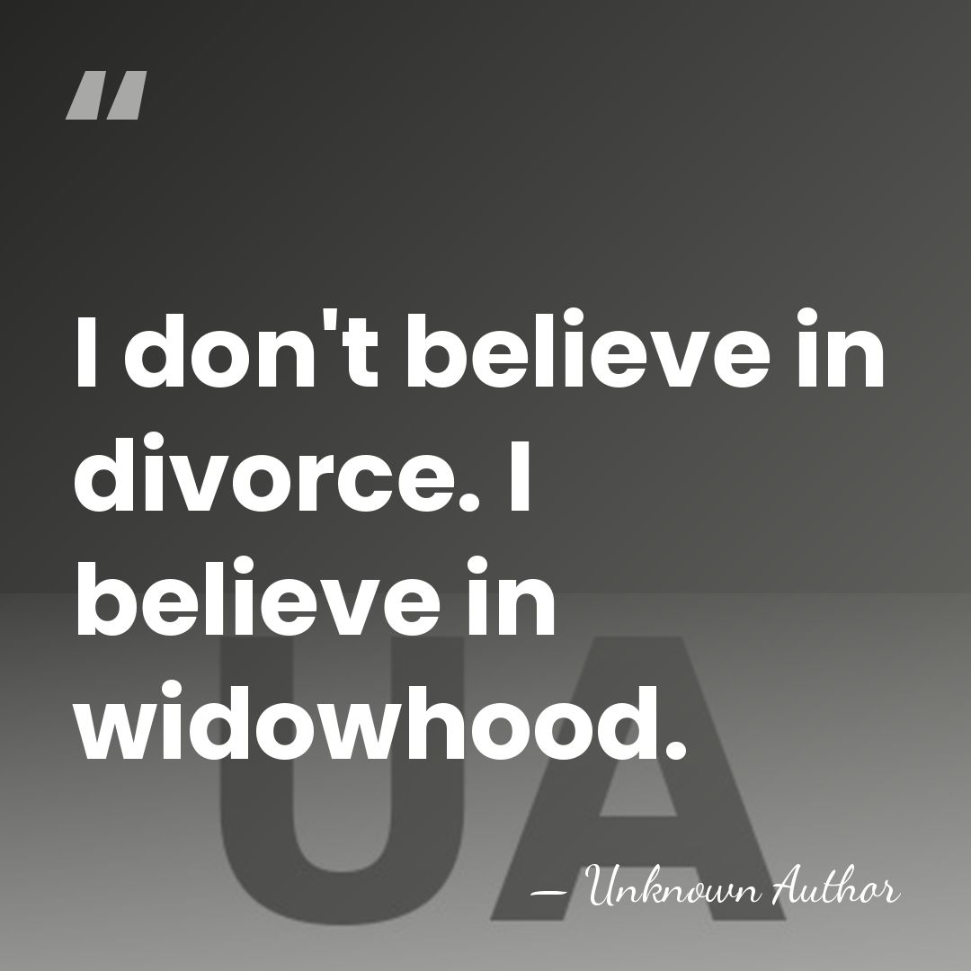 I don't believe in divorce. I believe in widowhood. - Unknown Author