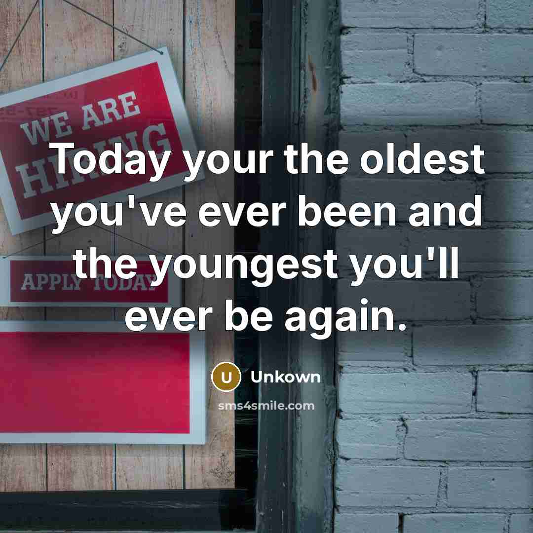 “Today your the oldest you've ever been and the youngest…” quote by Unkown
