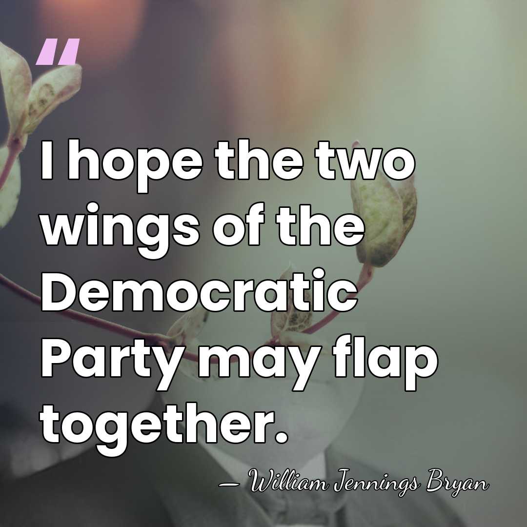 I hope the two wings of the Democratic Party may flap together. - William Jennings Bryan