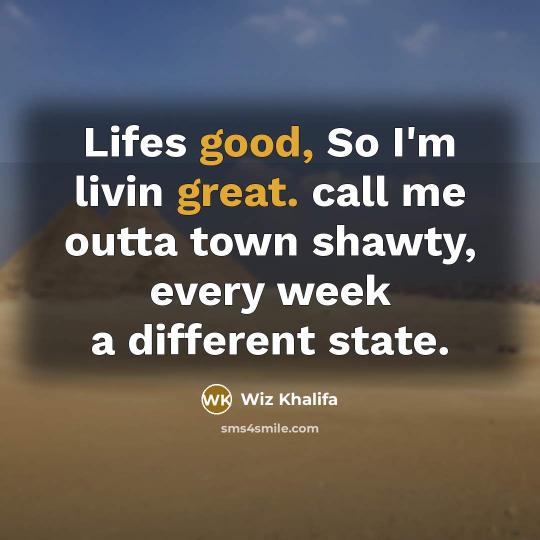 “Lifes good, So I'm livin great. call me outta town…” quote by Wiz Khalifa