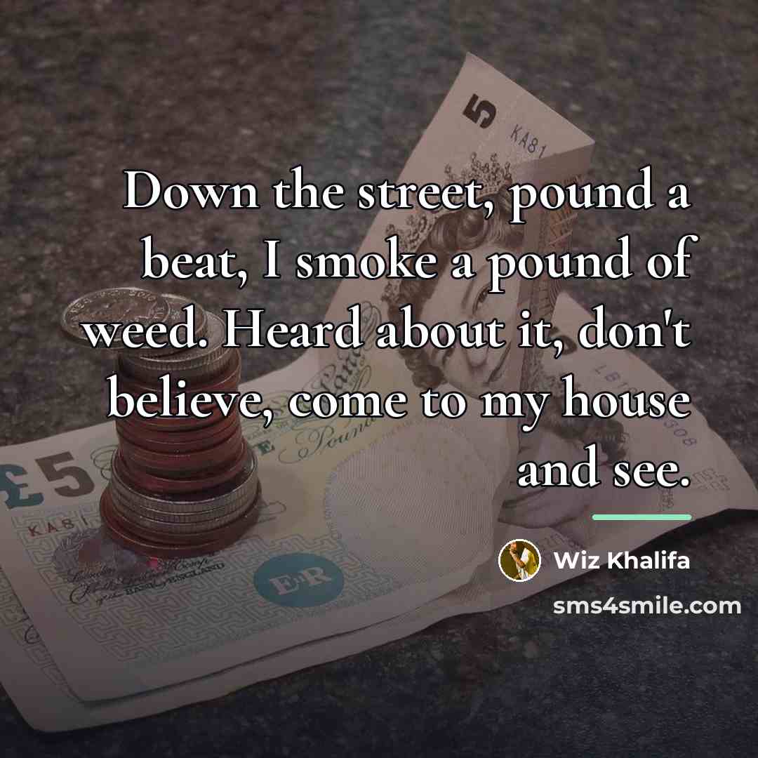 “Down the street, pound a beat, I smoke a pound…” quote by Wiz Khalifa