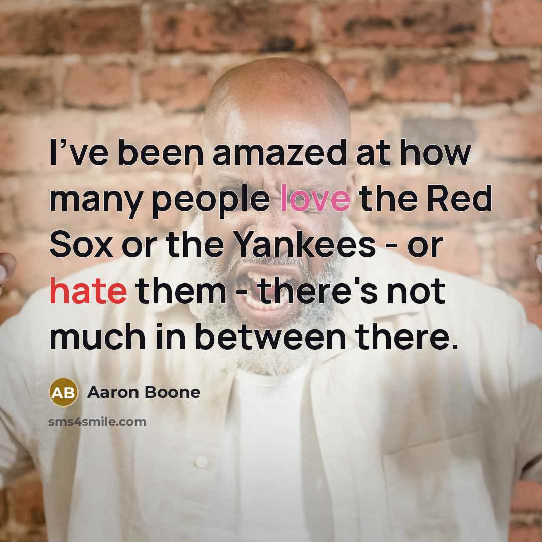 “I've been amazed at how many people love the Red Sox or the Yankees - or hate them - there's not much in between there.” quote by Aaron Boone