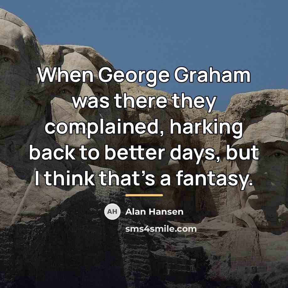 “When George Graham was there they complained, harking back to…” quote by Alan Hansen
