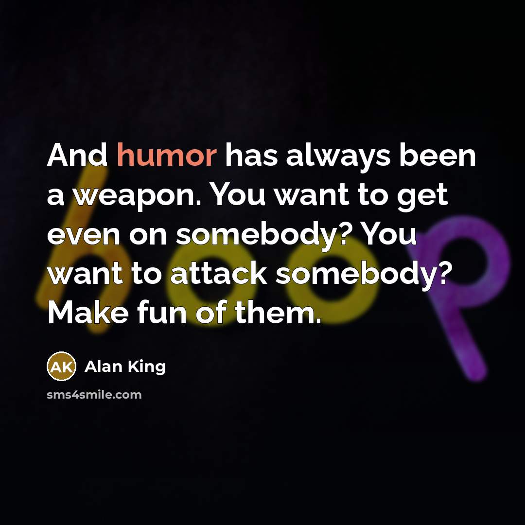 “And humor has always been a weapon. You want to…” quote by Alan King