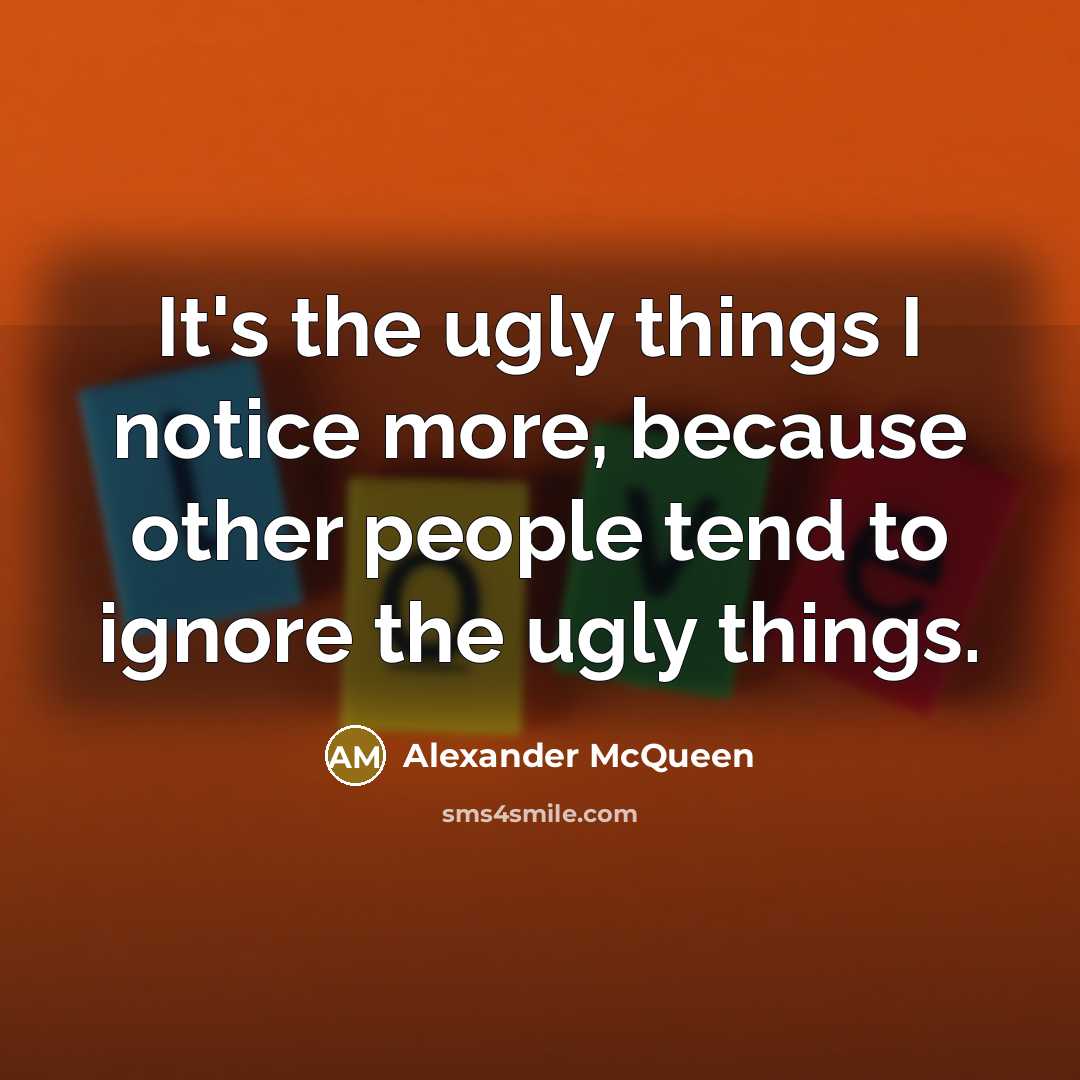 “It's the ugly things I notice more, because other people…” quote by Alexander McQueen