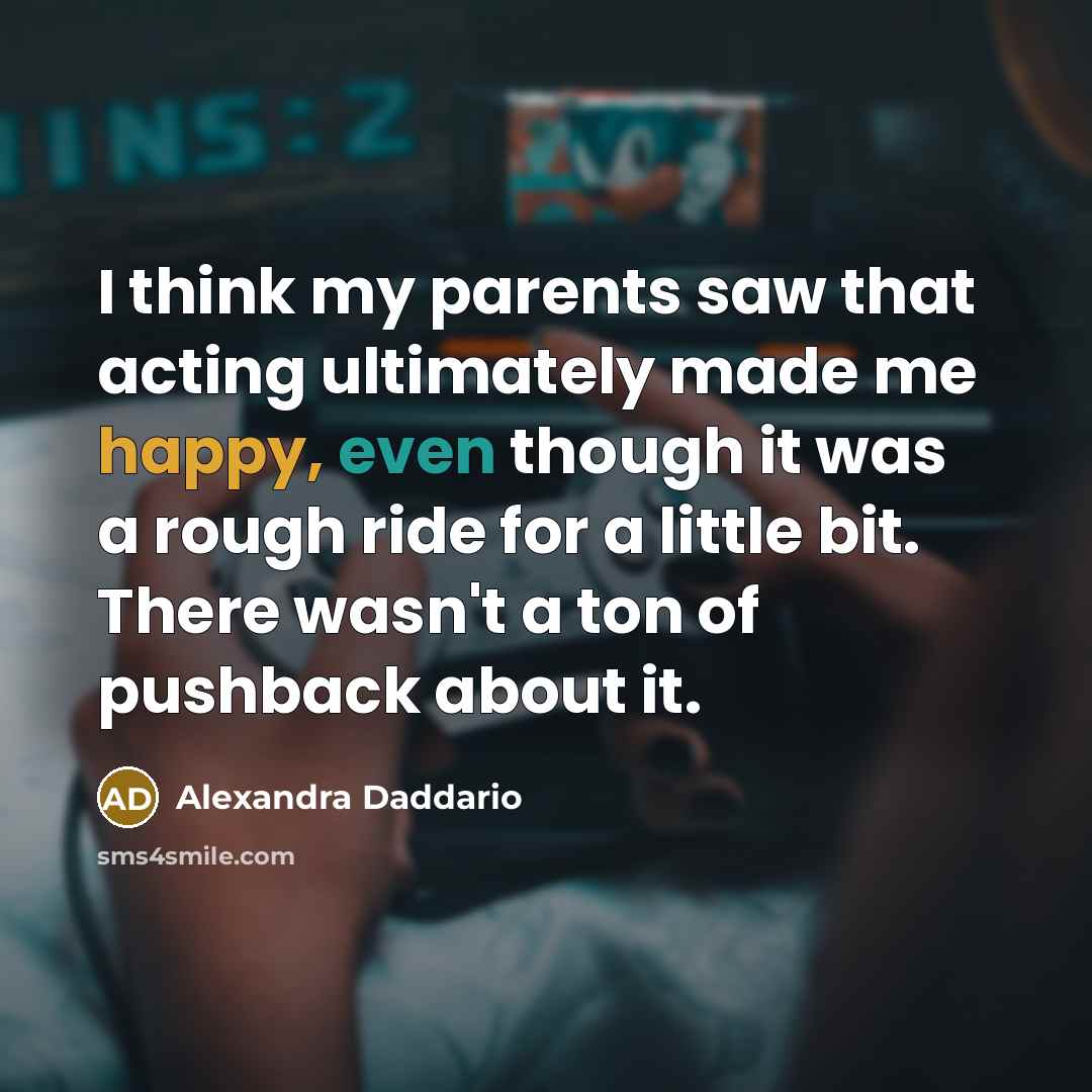 “I think my parents saw that acting ultimately made me…” quote by Alexandra Daddario