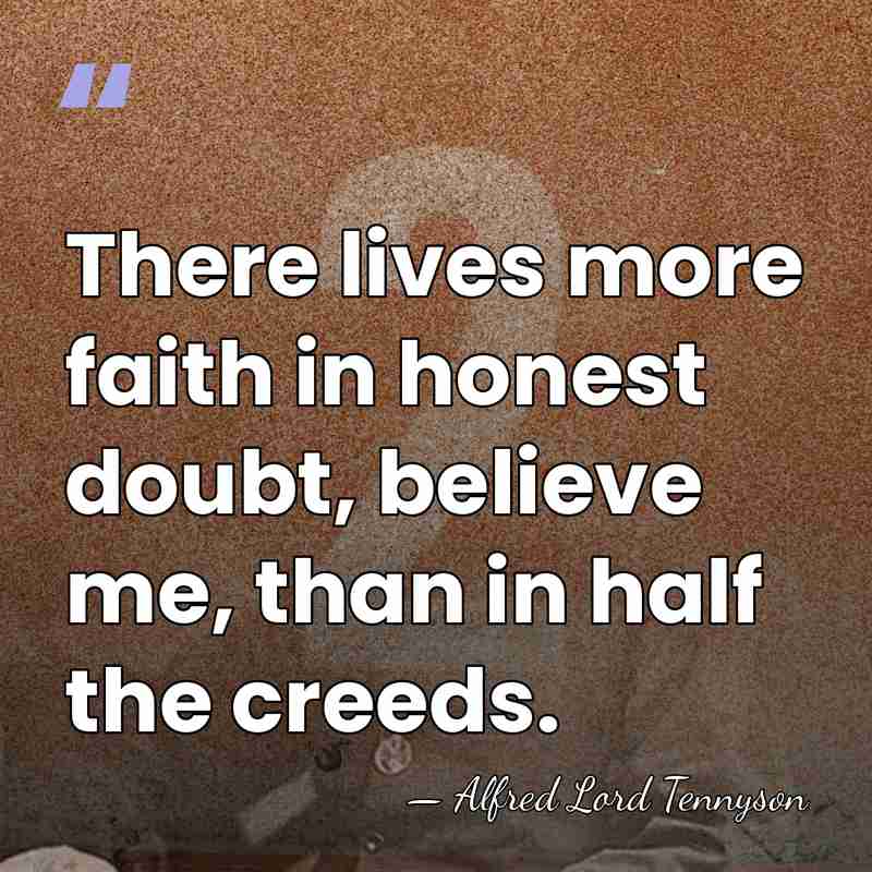 There lives more faith in honest doubt, believe me, than in half&hellip; - Alfred Lord Tennyson