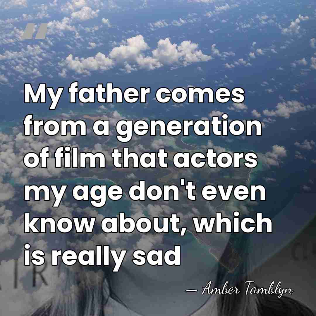 My father comes from a generation of film that actors my age&hellip; - Amber Tamblyn