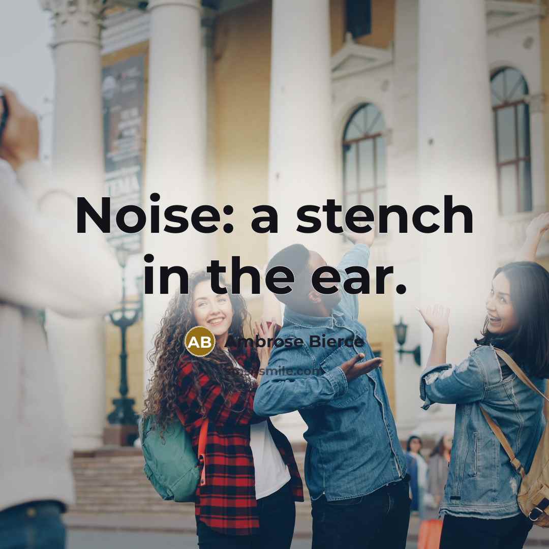 “Noise: a stench in the ear.…” quote by Ambrose Bierce