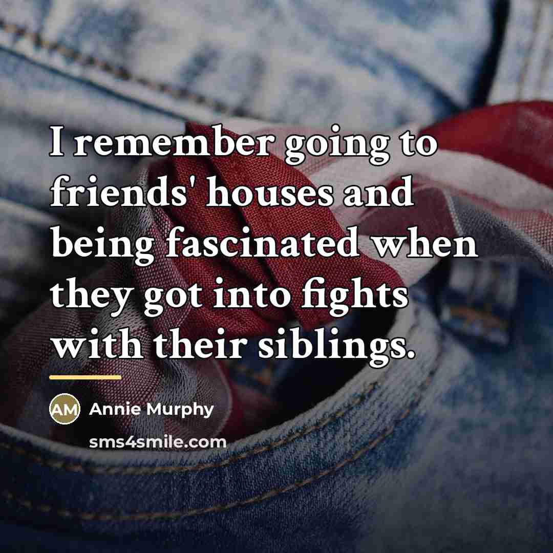 “I remember going to friends' houses and being fascinated when…” quote by Annie Murphy