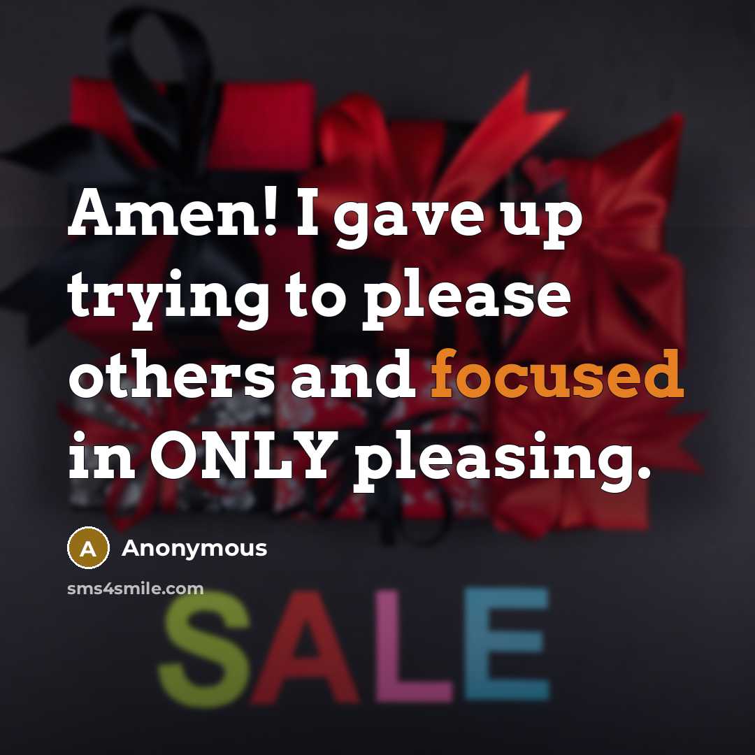 “Amen! I gave up trying to please others and focused in ONLY pleasing.” quote by Anonymous