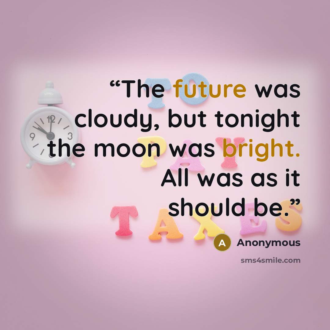 “The future was cloudy, but tonight the moon was bright. All was as it should be.” quote by Anonymous