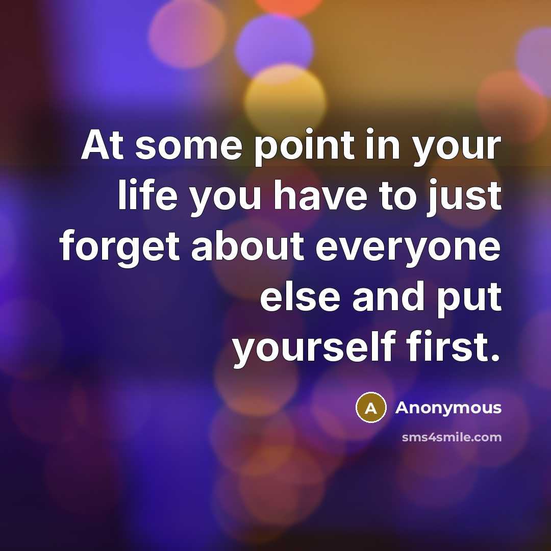 “At some point in your life you have to just forget about everyone else and put yourself first.” quote by Anonymous
