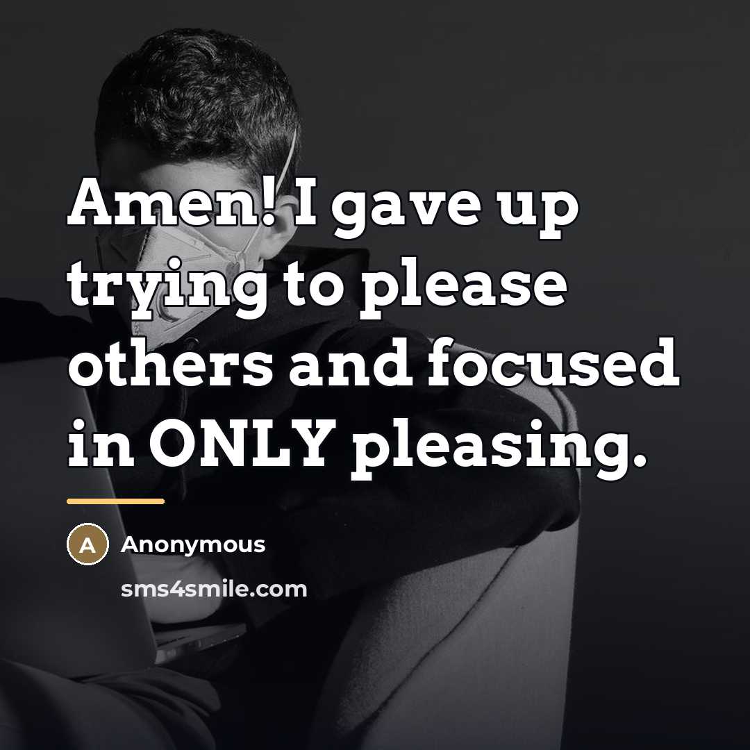 “Amen! I gave up trying to please others and focused…” quote by Anonymous