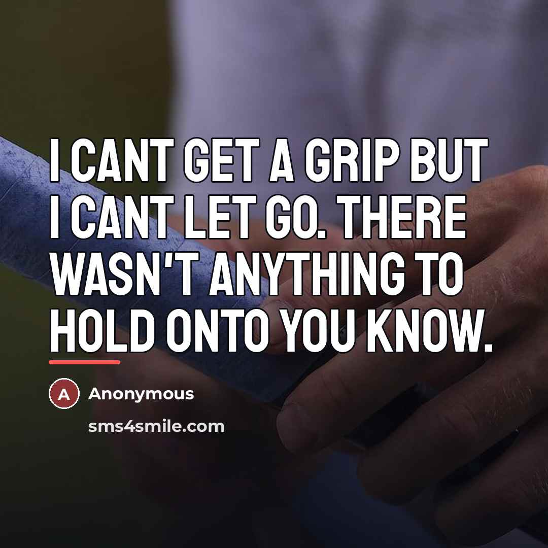 “I cant get a grip but I cant let go.…” quote by Anonymous