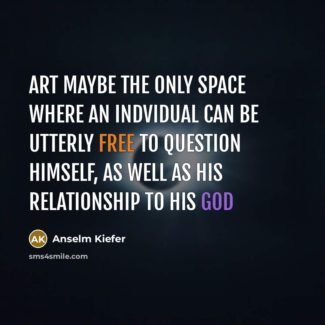 “Art maybe the only space where an indvidual can be…” quote by Anselm Kiefer