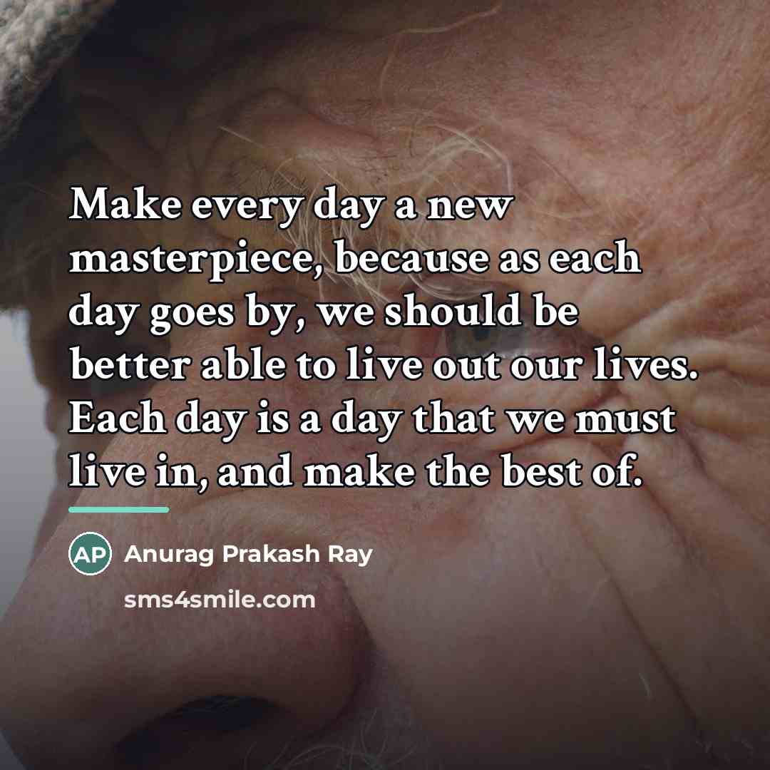 “Make every day a new masterpiece, because as each day…” quote by Anurag Prakash Ray