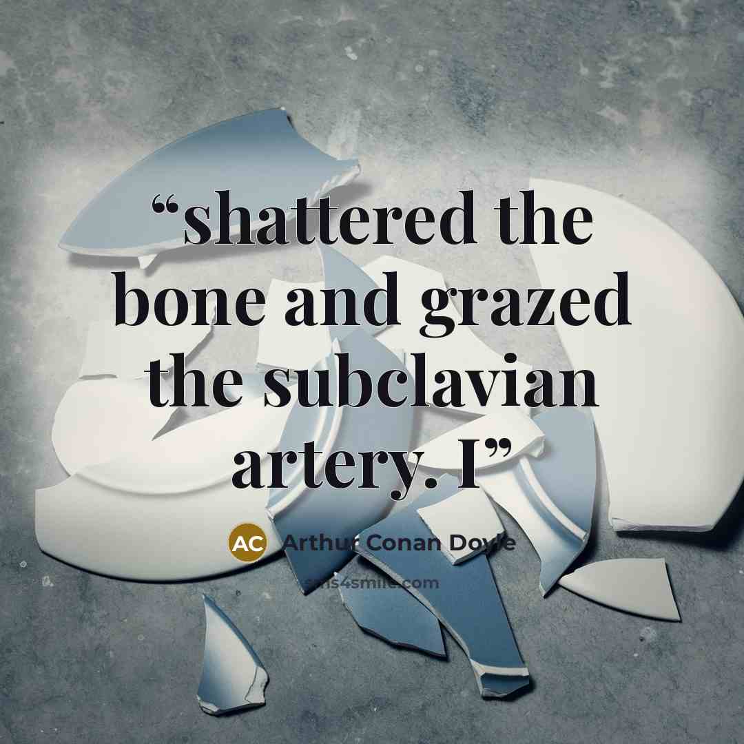 “shattered the bone and grazed the subclavian artery. I” quote by Arthur Conan Doyle