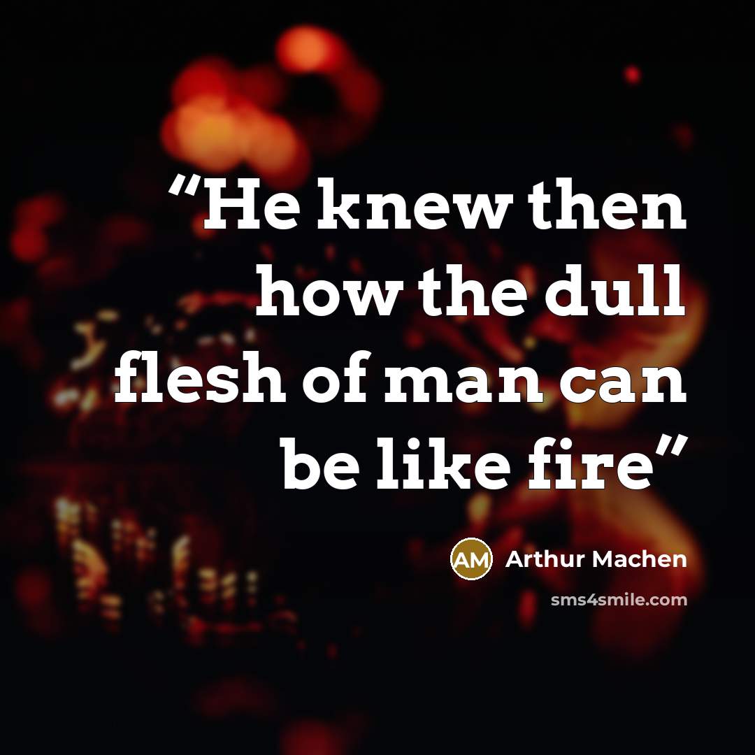 “He knew then how the dull flesh of man can be like fire” quote by Arthur Machen