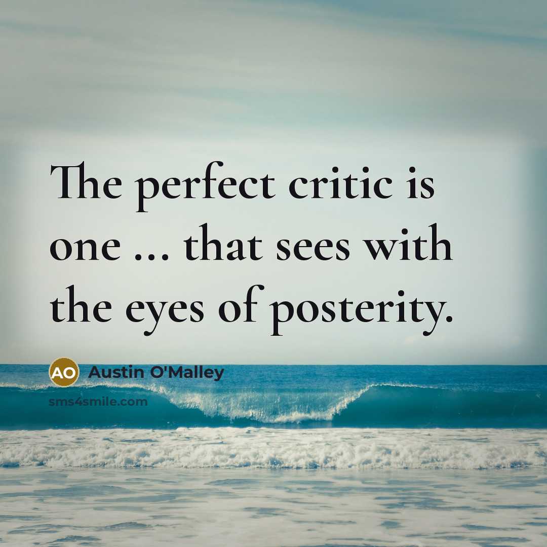 “The perfect critic is one ... that sees with the eyes of posterity.” quote by Austin O'Malley