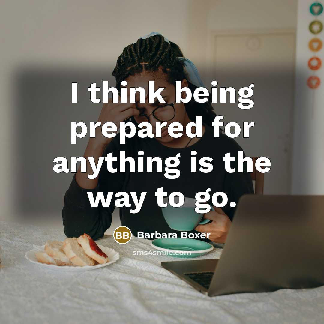 “I think being prepared for anything is the way to…” quote by Barbara Boxer