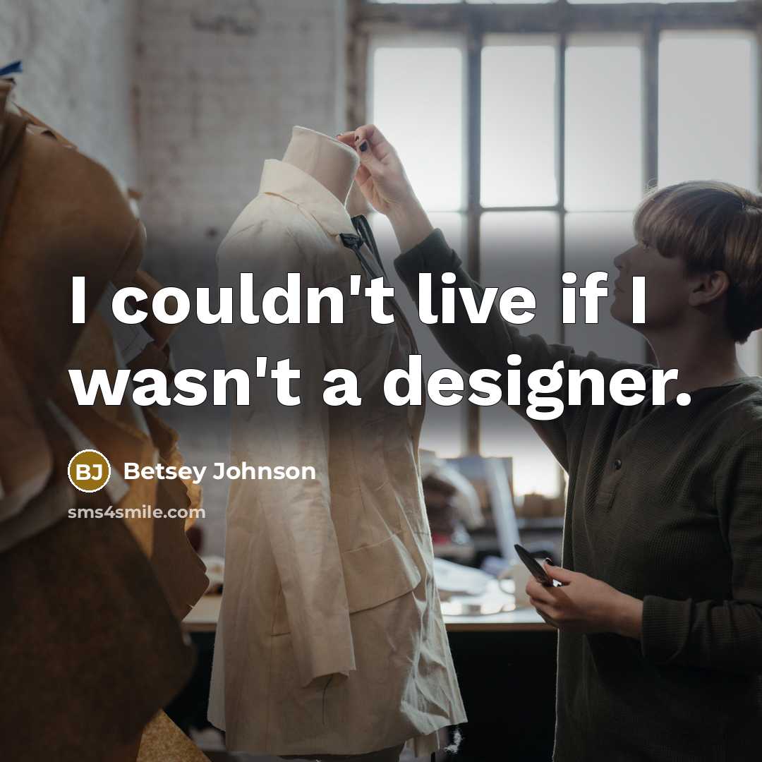 “I couldn't live if I wasn't a designer.…” quote by Betsey Johnson