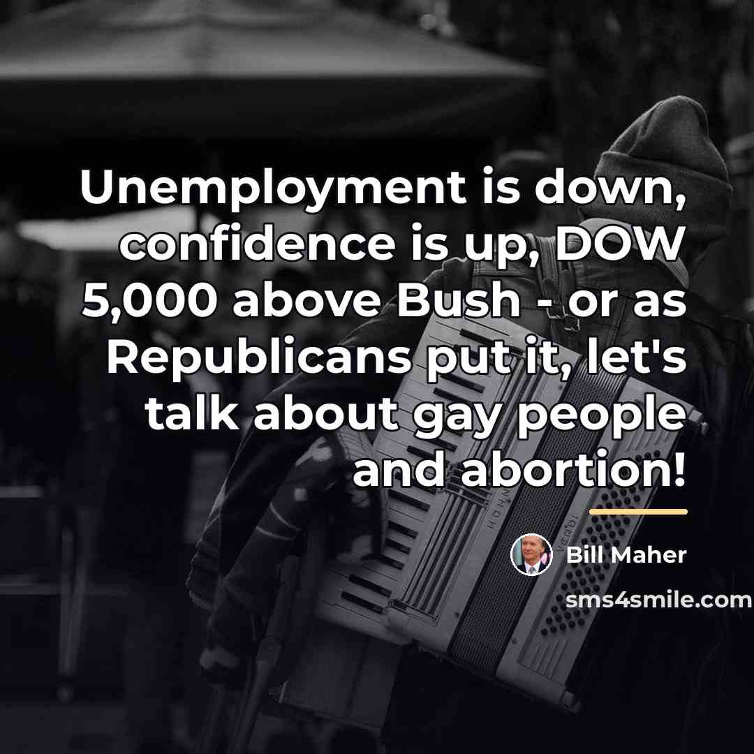 “Unemployment is down, confidence is up, DOW 5,000 above Bush…” quote by Bill Maher