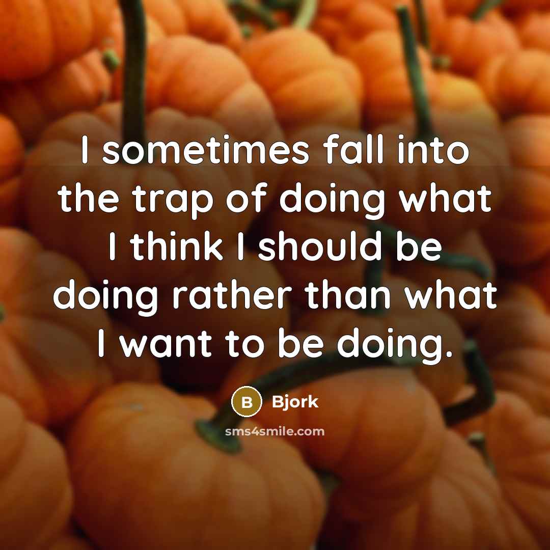 “I sometimes fall into the trap of doing what I think I should be doing rather than what I want to be doing.” quote by Bjork