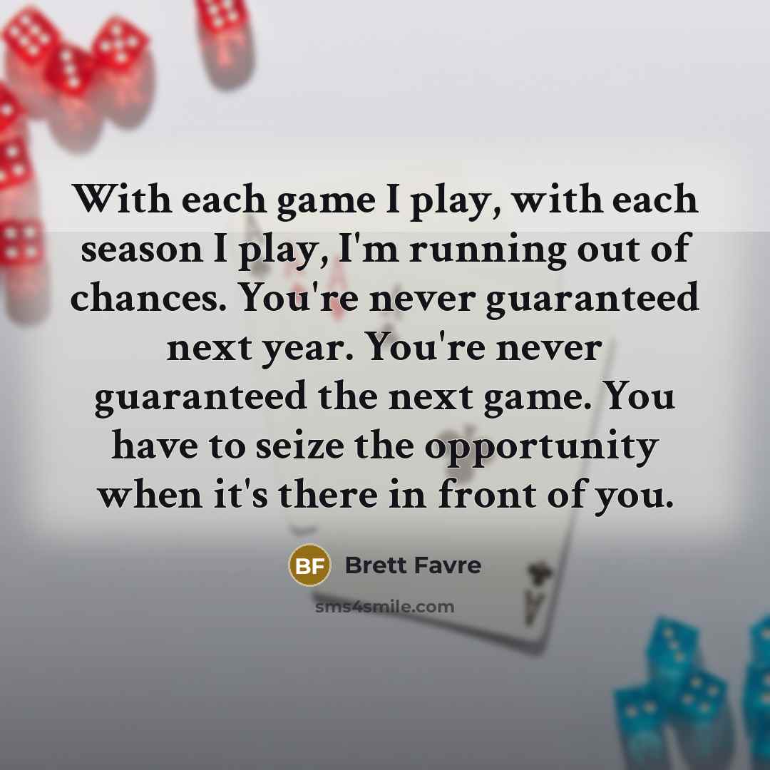 “With each game I play, with each season I play,…” quote by Brett Favre