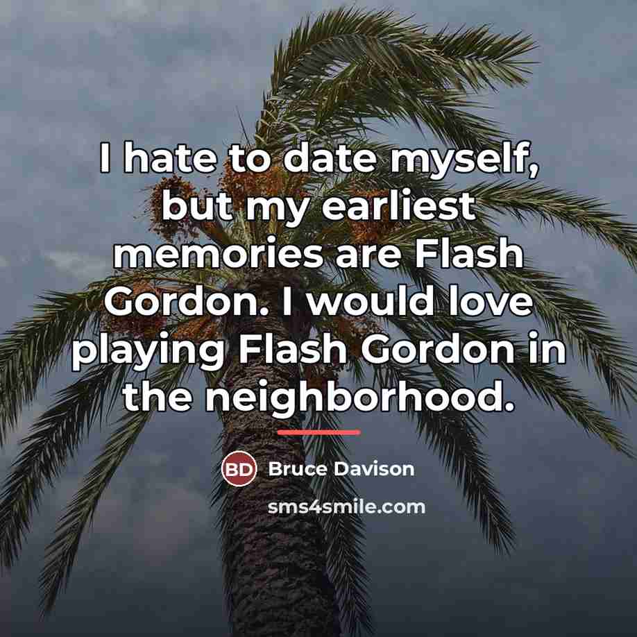 “I hate to date myself, but my earliest memories are…” quote by Bruce Davison