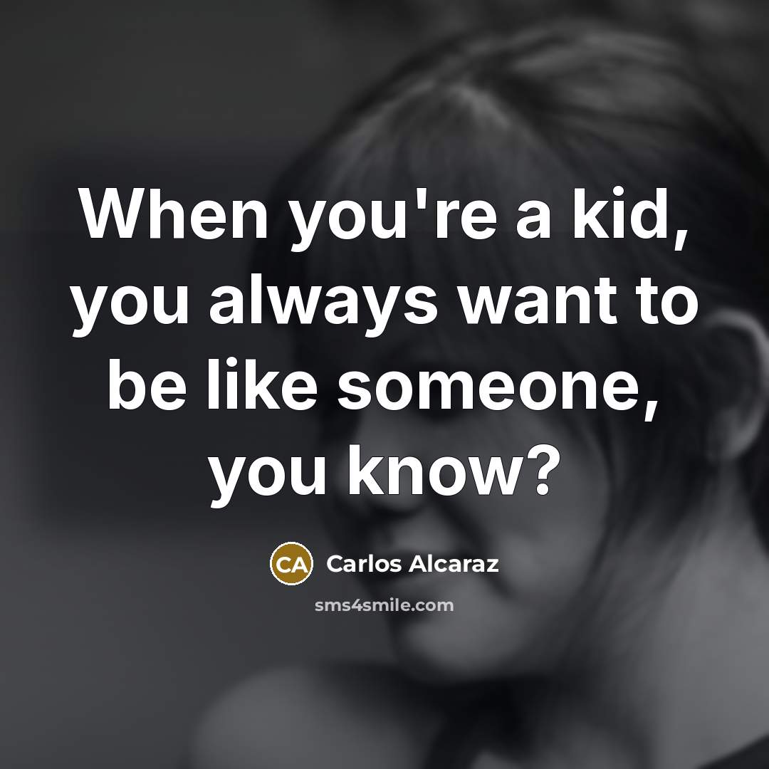 “When you're a kid, you always want to be like…” quote by Carlos Alcaraz