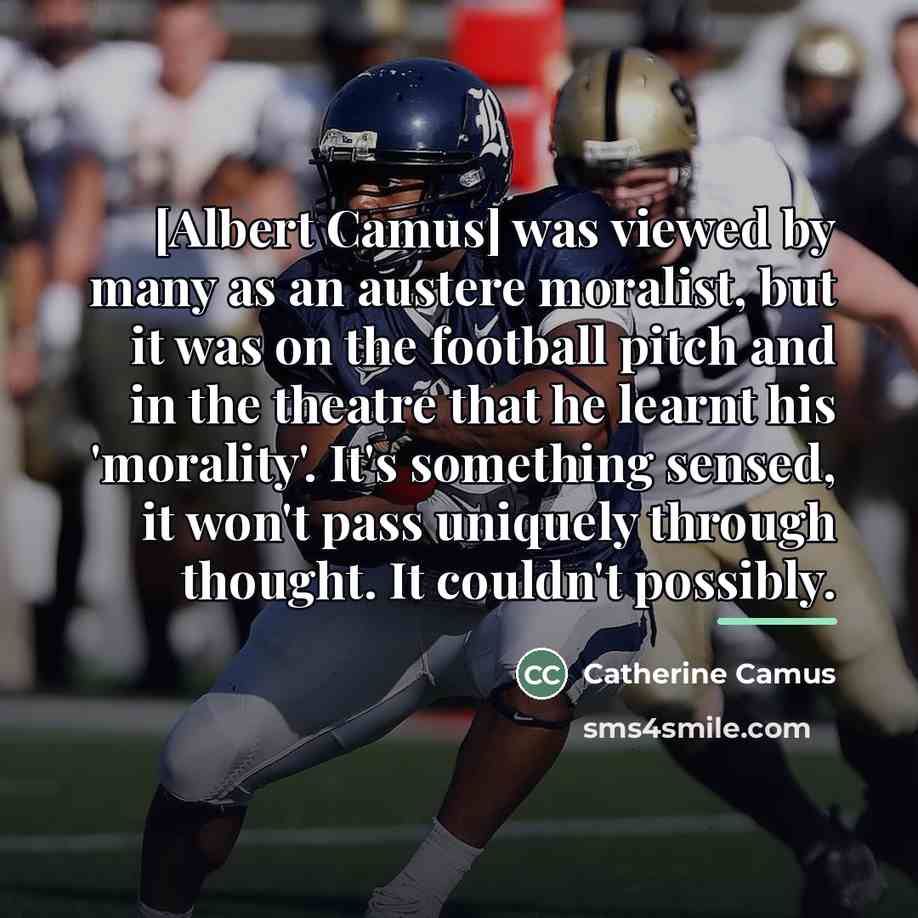 “[Albert Camus] was viewed by many as an austere moralist,…” quote by Catherine Camus