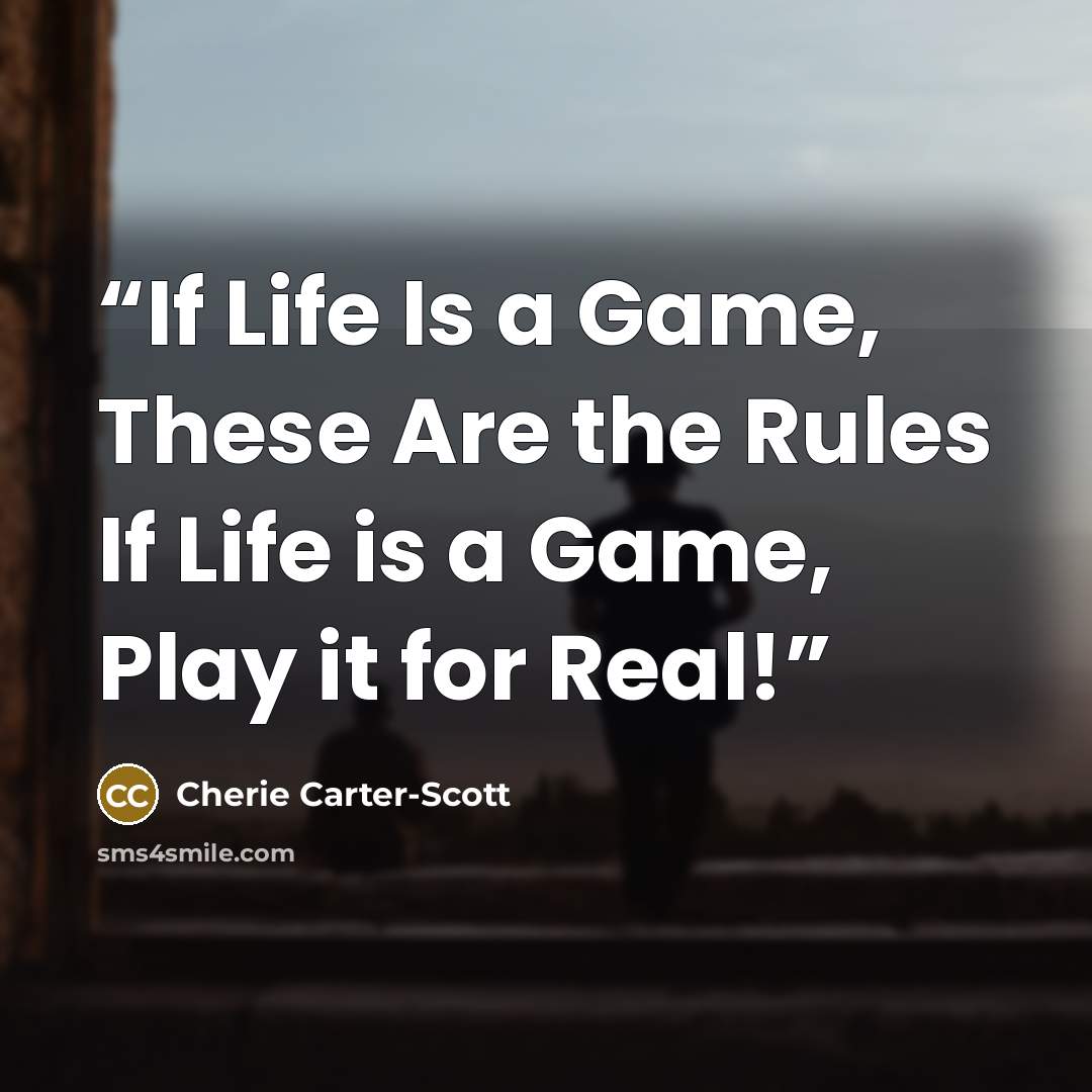 “If Life Is a Game, These Are the Rules If Life is a Game, Play it for Real!” quote by Cherie Carter-Scott