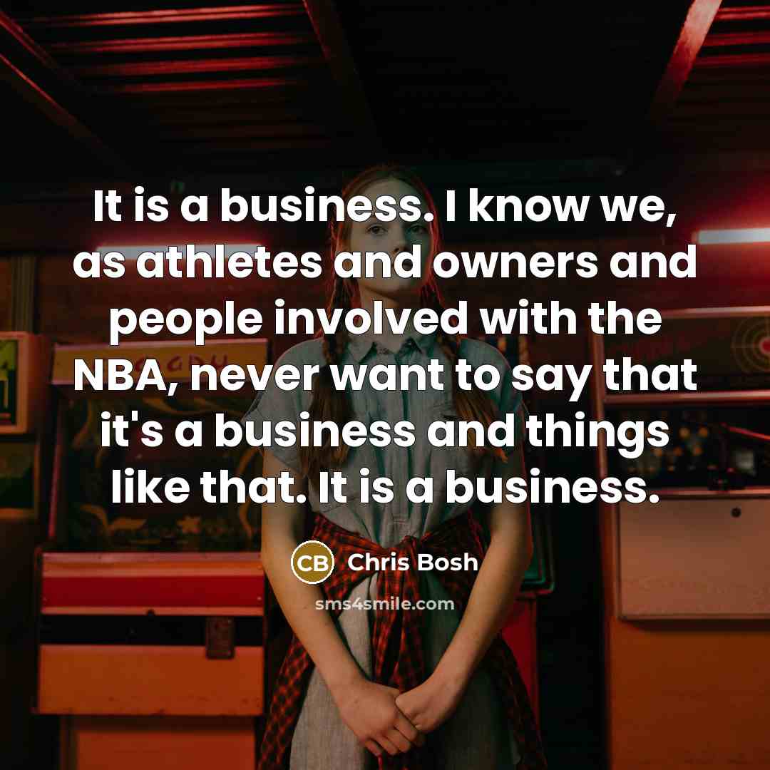 “It is a business. I know we, as athletes and…” quote by Chris Bosh