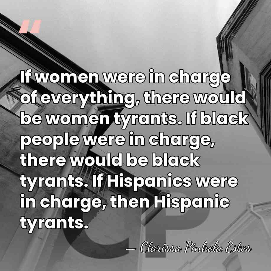 If women were in charge of everything, there would be women tyrants.&hellip; - Clarissa Pinkola Estes