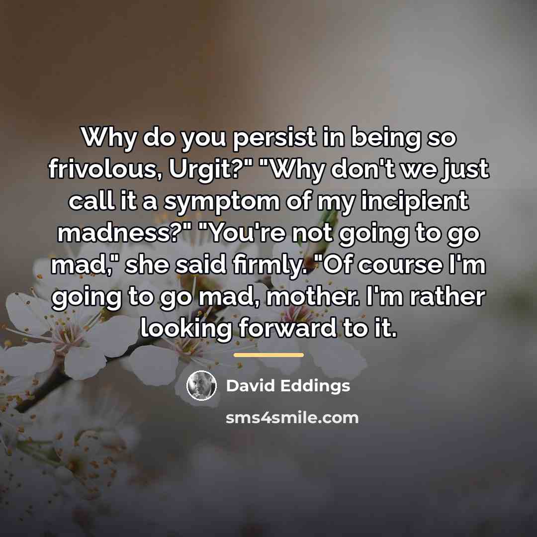 “Why do you persist in being so frivolous, Urgit?" "Why…” quote by David Eddings