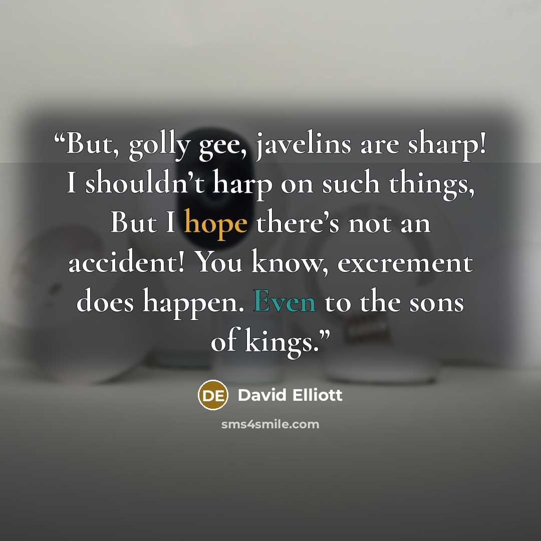 “But, golly gee, javelins are sharp! I shouldn’t harp on such things, But I hope there’s not an accident! You know, excrement does happen. Even to the sons of kings.” quote by David Elliott