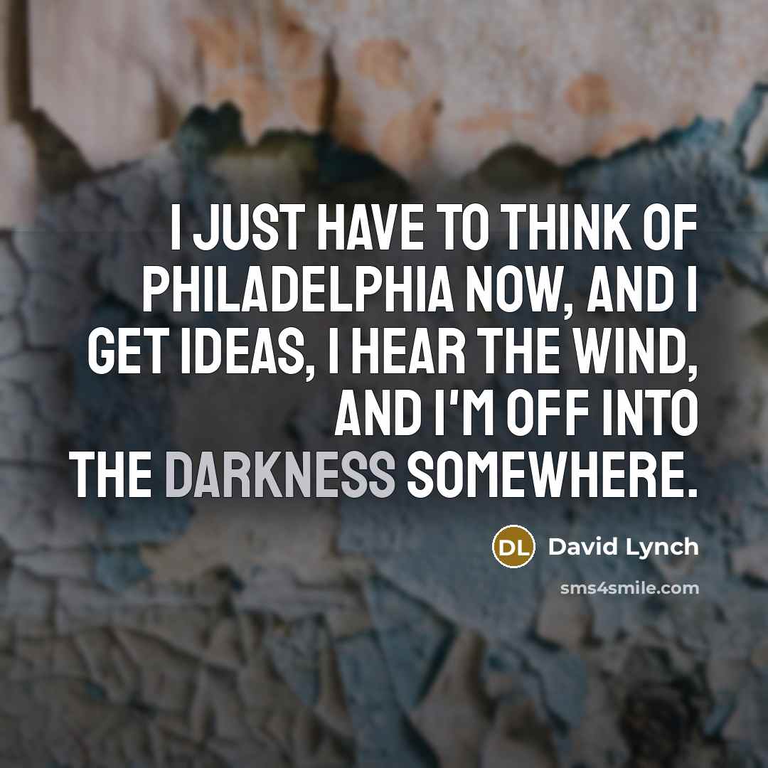 “I just have to think of Philadelphia now, and I…” quote by David Lynch