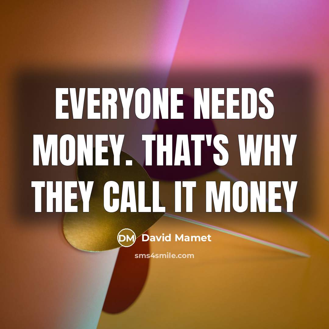 “Everyone needs money. That's why they call it money…” quote by David Mamet