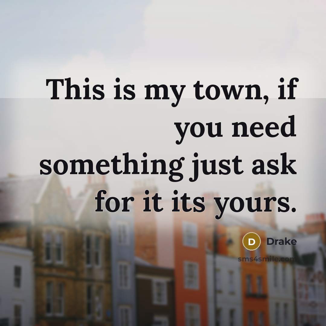 “This is my town, if you need something just ask…” quote by Drake