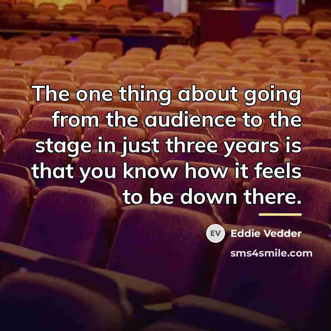 “The one thing about going from the audience to the…” quote by Eddie Vedder
