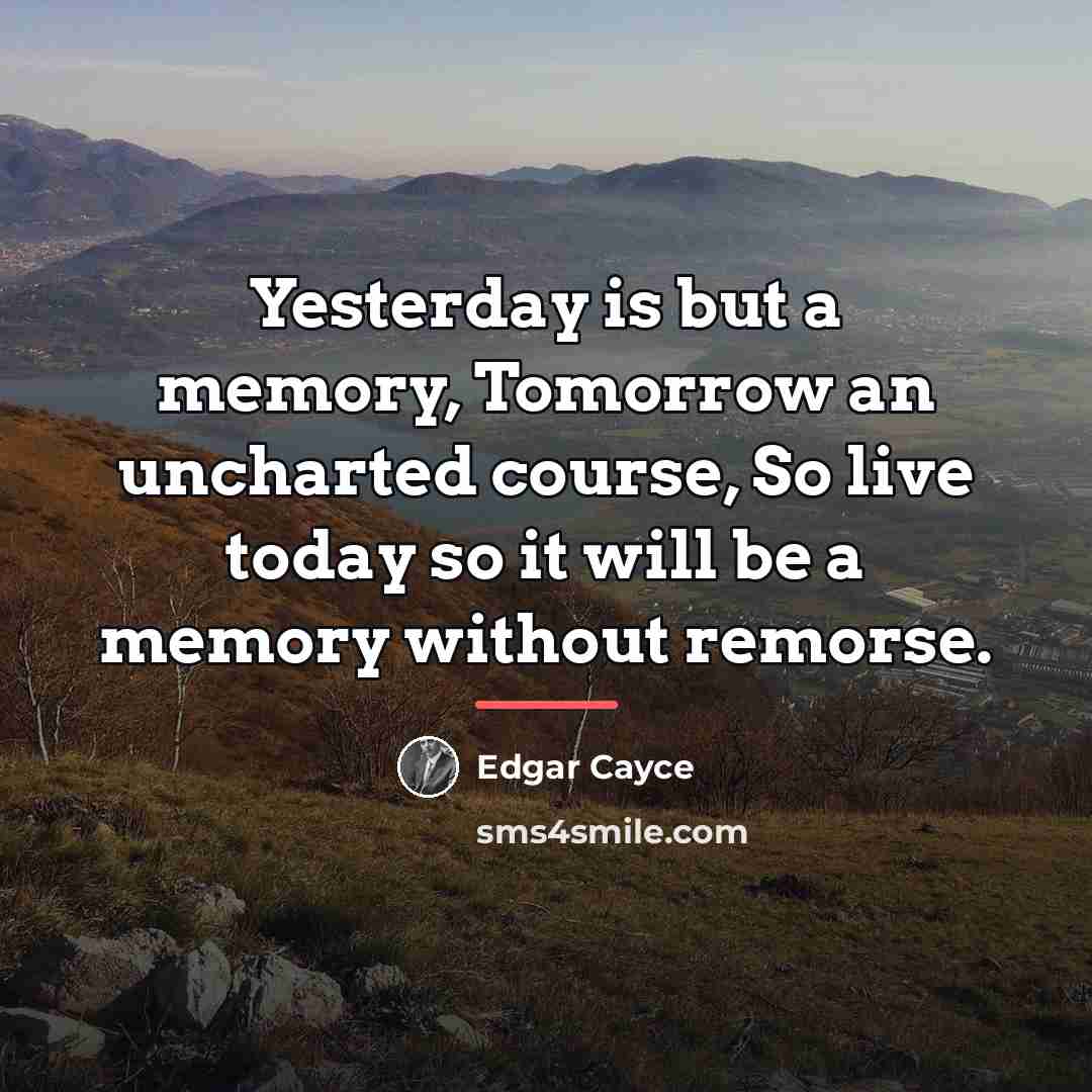 “Yesterday is but a memory, Tomorrow an uncharted course, So…” quote by Edgar Cayce