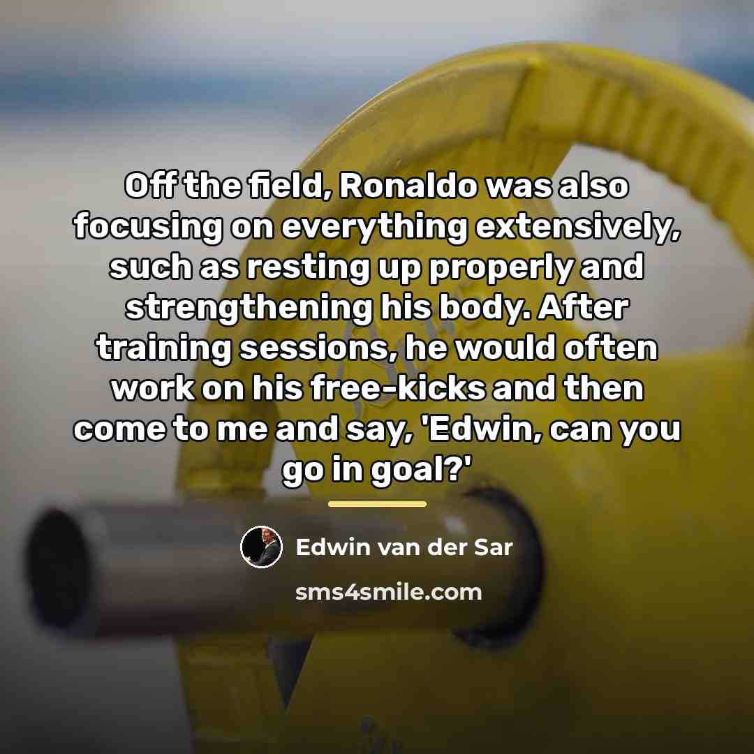 “Off the field, Ronaldo was also focusing on everything extensively,…” quote by Edwin van der Sar