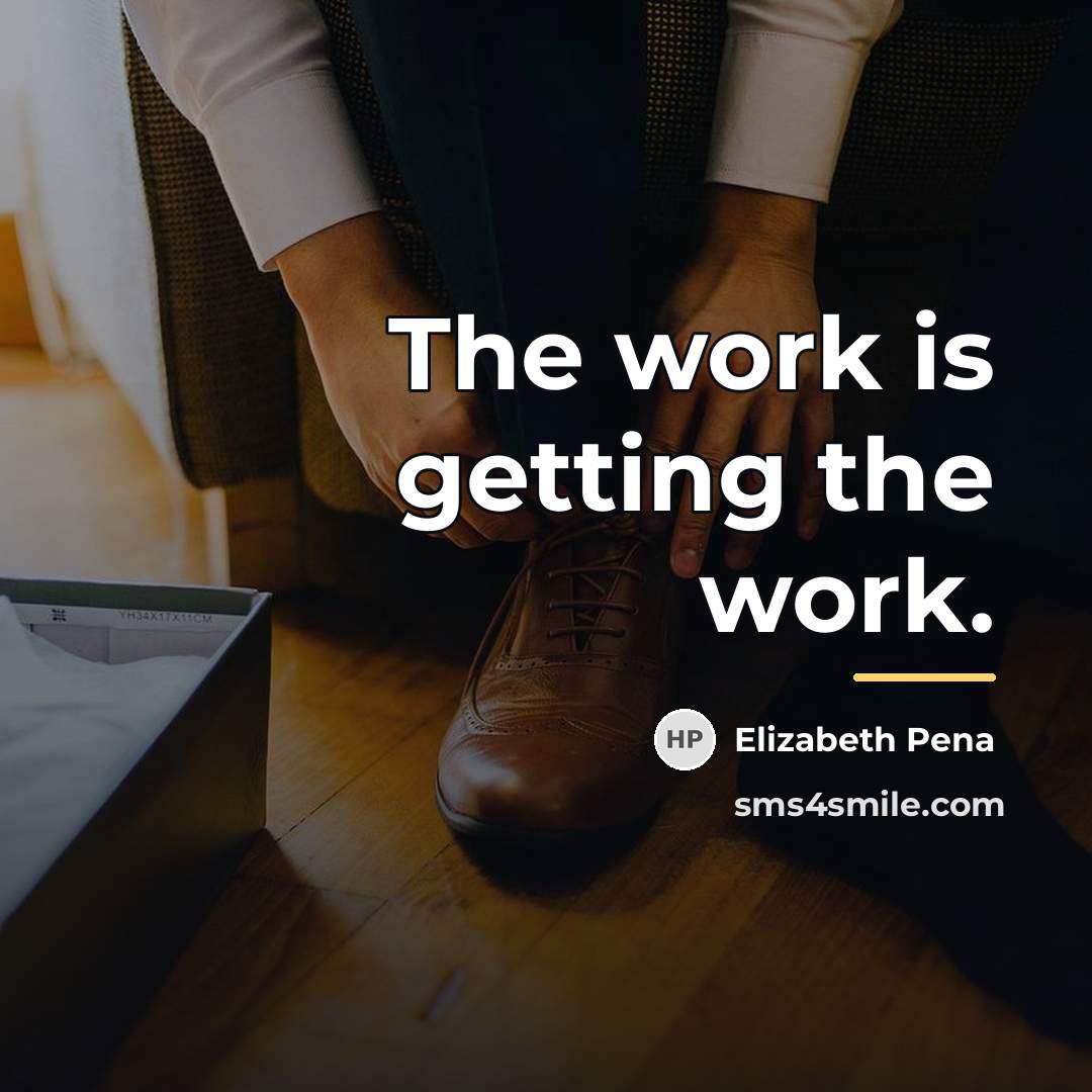 “The work is getting the work.…” quote by Elizabeth Pena