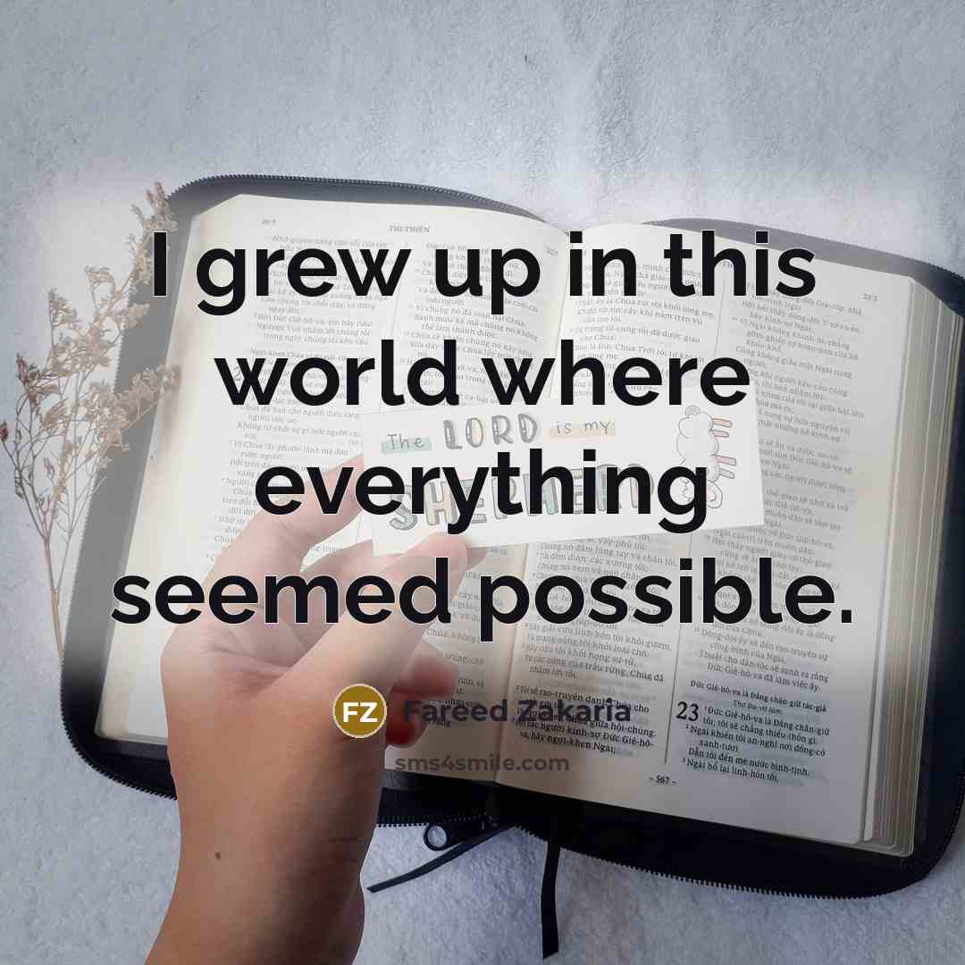 “I grew up in this world where everything seemed possible.…” quote by Fareed Zakaria