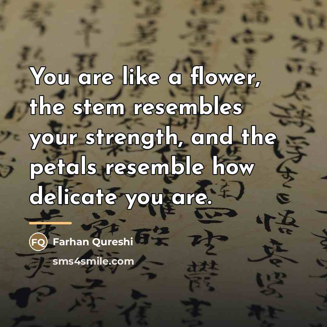 “You are like a flower, the stem resembles your strength,…” quote by Farhan Qureshi