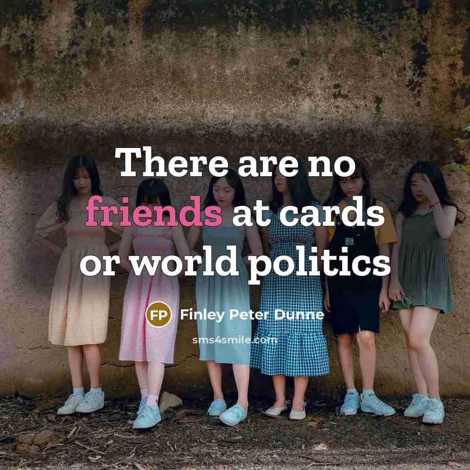 “There are no friends at cards or world politics…” quote by Finley Peter Dunne