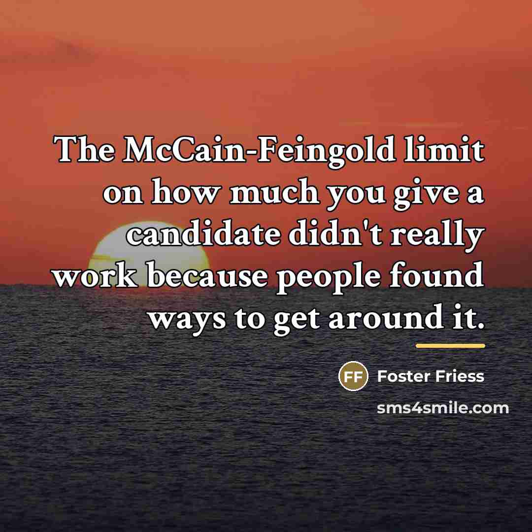 “The McCain-Feingold limit on how much you give a candidate…” quote by Foster Friess
