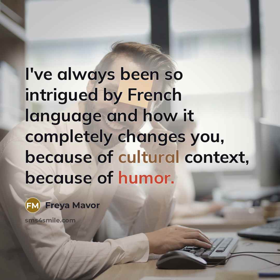 “I've always been so intrigued by French language and how it completely changes you, because of cultural context, because of humor.” quote by Freya Mavor